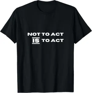 Not To Act Is To Act Inspirational Motivational Message T-Shirt